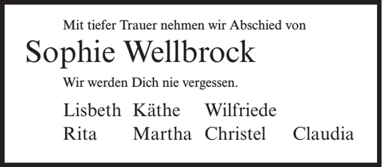 <p>Mit tiefer Trauer nehmen wir Abschied von</p><p>Sophie Wellbrock<br />Wir werden Dich nie vergessen.</p><p>Lisbeth Käthe Wilfriede<br />Rita Martha Christel Claudia</p>