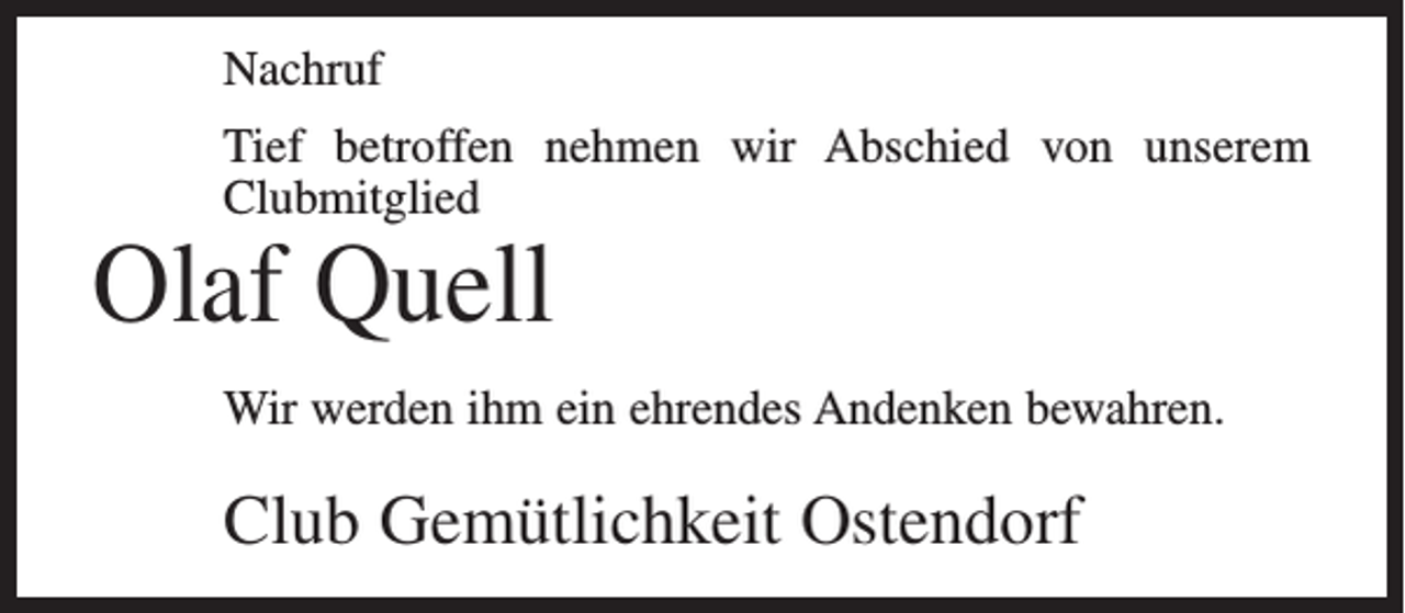 <p>Nachruf<br />Tief betroffen nehmen wir Abschied von unserem<br />Clubmitglied</p><p>Olaf Quell</p><p>Wir werden ihm ein ehrendes Andenken bewahren.</p><p>Club Gemütlichkeit Ostendorf</p>