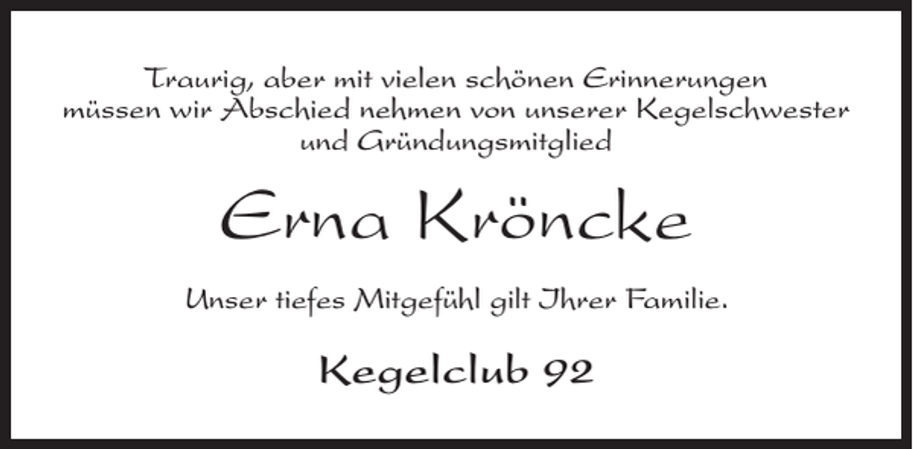 <p>Traurig, aber mit vielen schönen Erinnerungen<br />müssen wir Abschied nehmen von unserer Kegelschwester<br />und Gründungsmitglied</p><p>Erna Kröncke<br />Unser tiefes Mitgefühl gilt Ihrer Familie.</p><p>Kegelclub 92</p>