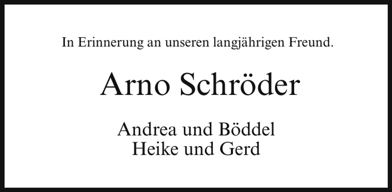 <p>In Erinnerung an unseren langjährigen Freund.</p><p>Arno Schröder<br />Andrea und Böddel<br />Heike und Gerd</p>