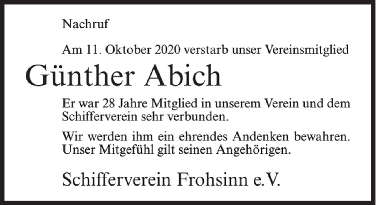 <p>Nachruf<br />Am 11. Oktober 2020 verstarb unser Vereinsmitglied</p><p>Günther Abich<br />Er war 28 Jahre Mitglied in unserem Verein und dem<br />Schifferverein sehr verbunden.<br />Wir werden ihm ein ehrendes Andenken bewahren.<br />Unser Mitgefühl gilt seinen Angehörigen.</p><p>Schifferverein Frohsinn e.V.</p>