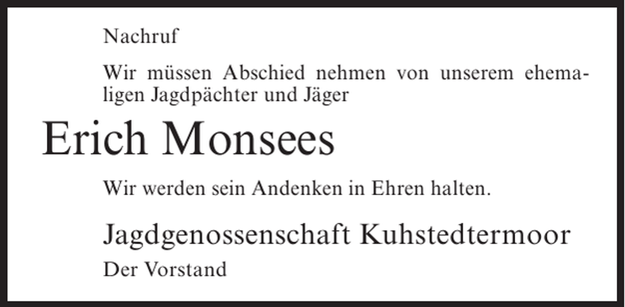 <p>Nachruf<br />Wir müssen Abschied nehmen von unserem ehemaligen Jagdpächter und Jäger</p><p>Erich Monsees<br />Wir werden sein Andenken in Ehren halten.</p><p>Jagdgenossenschaft Kuhstedtermoor<br />Der Vorstand</p>