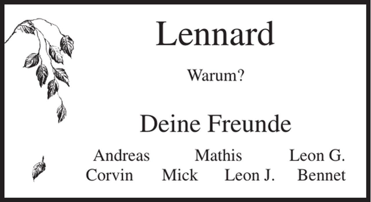 <p>Lennard<br />Warum?</p><p>Deine Freunde<br />Andreas<br />Mathis<br />Leon G.<br />Corvin<br />Mick<br />Leon J. Bennet</p>