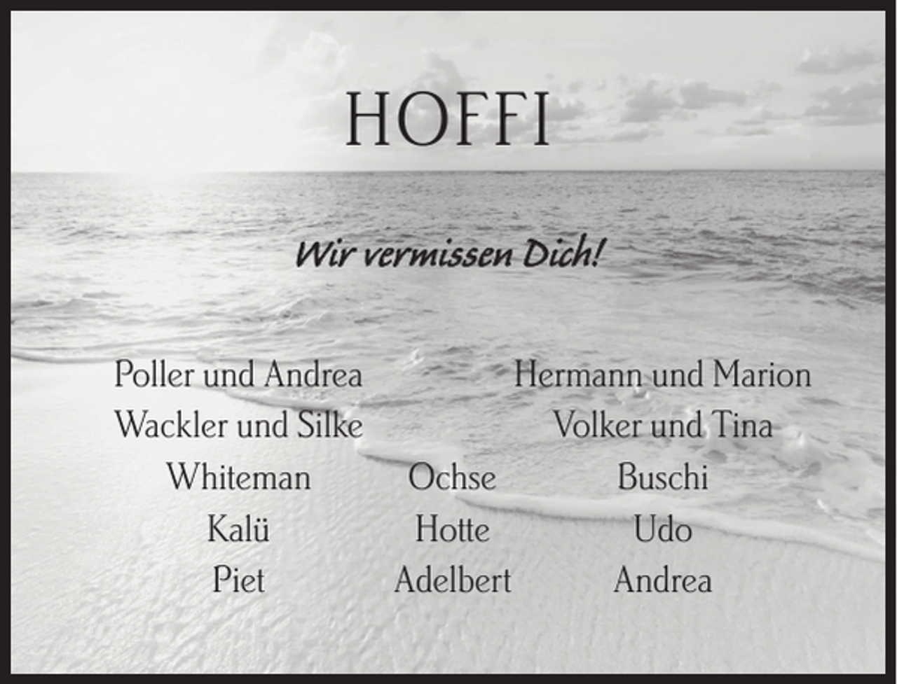 <p>HOFFI<br />Wir vermissen Dich!<br />Poller und Andrea<br />Hermann und Marion<br />Wackler und Silke<br />Volker und Tina<br />Whiteman<br />Ochse<br />Buschi<br />Kalü<br />Hotte<br />Udo<br />Piet<br />Adelbert<br />Andrea</p>