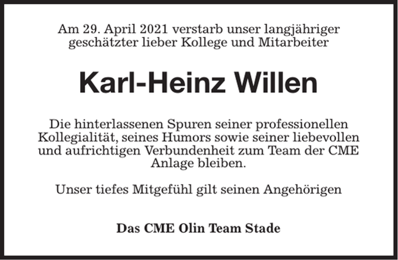 <p>Am 29. April 2021 verstarb unser langjähriger<br />geschätzter lieber Kollege und Mitarbeiter</p><p>Karl-Heinz Willen<br />Die hinterlassenen Spuren seiner professionellen<br />Kollegialität, seines Humors sowie seiner liebevollen<br />und aufrichtigen Verbundenheit zum Team der CME<br />Anlage bleiben.<br />Unser tiefes Mitgefühl gilt seinen Angehörigen<br />Das CME Olin Team Stade</p>