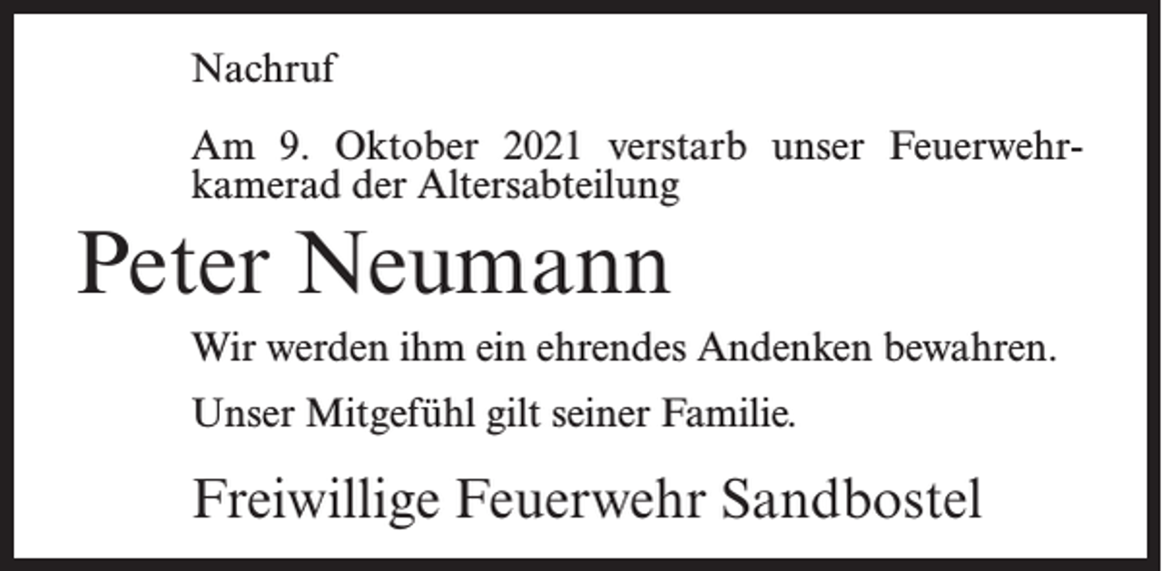 <p>Nachruf<br />Am 9. Oktober 2021 verstarb unser Feuerwehr­<br />kamerad der Altersabteilung</p><p>Peter Neumann<br />Wir werden ihm ein ehrendes Andenken bewahren.<br />Unser Mitgefühl gilt seiner Familie.</p><p>Freiwillige Feuerwehr Sandbostel</p>
