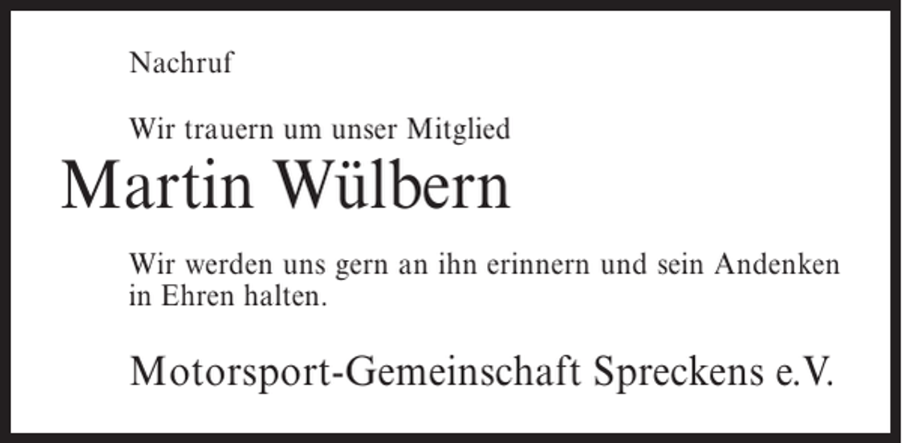 <p>Nachruf<br />Wir trauern um unser Mitglied</p><p>Martin Wülbern<br />Wir werden uns gern an ihn erinnern und sein Andenken<br />in Ehren halten.</p><p>Motorsport-Gemeinschaft Spreckens e.V.</p>