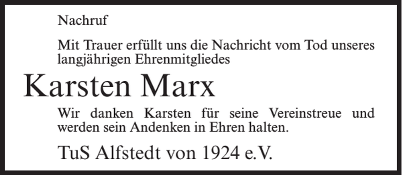 <p>Nachruf<br />Mit Trauer erfüllt uns die Nachricht vom Tod unseres<br />langjährigen Ehrenmitgliedes</p><p>Karsten Marx</p><p>Wir danken Karsten für seine Vereinstreue und<br />werden sein Andenken in Ehren halten.</p><p>TuS Alfstedt von 1924 e.V.</p>