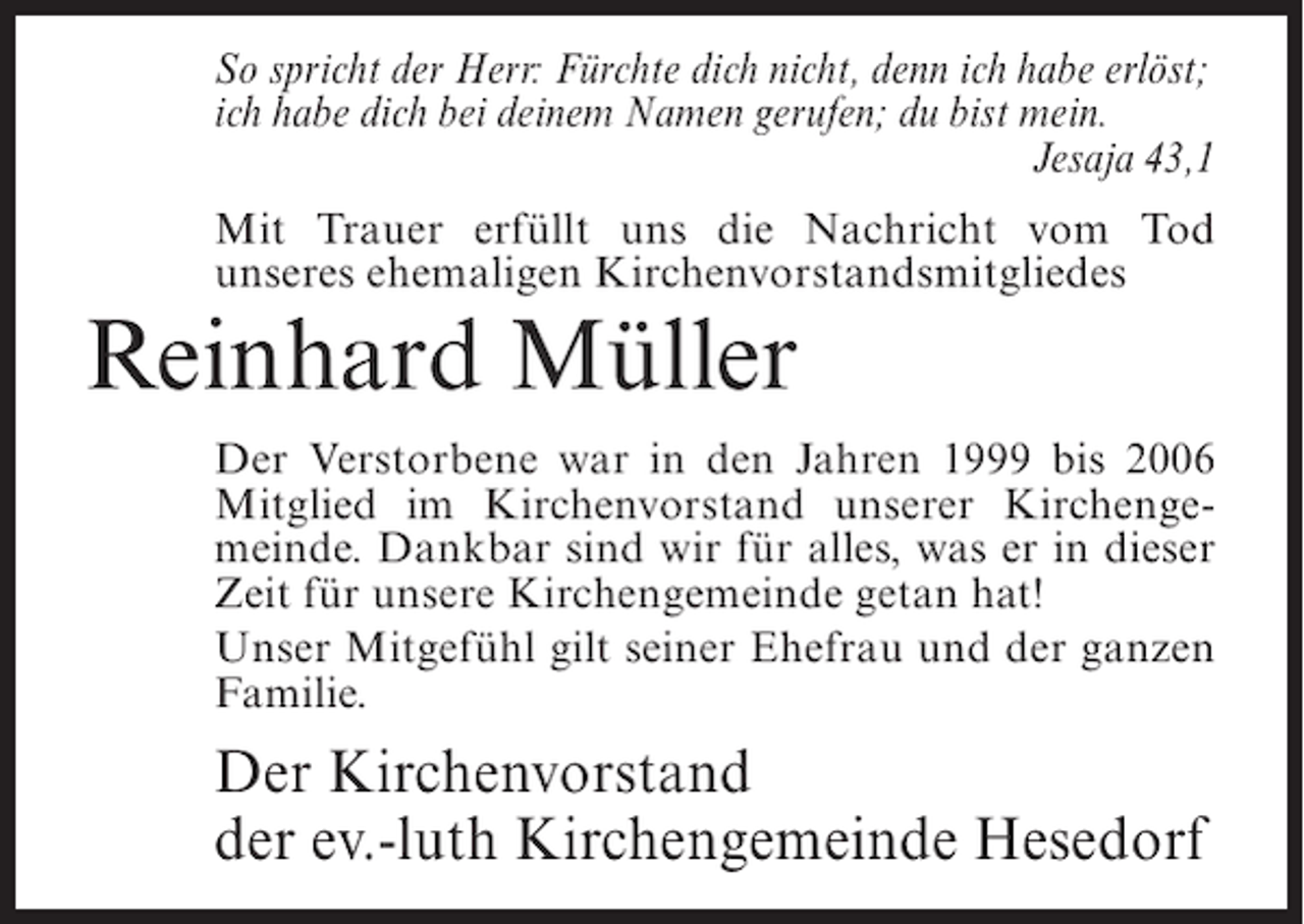 <p>So spricht der Herr: Fürchte dich nicht, denn ich habe erlöst;<br />ich habe dich bei deinem Namen gerufen; du bist mein.</p><p>Jesaja 43,1<br />Mit Trauer erfüllt uns die Nachricht vom Tod<br />unseres ehemaligen Kirchenvorstandsmitgliedes</p><p>Reinhard Müller</p><p>Der Verstorbene war in den Jahren 1999 bis 2006<br />Mitglied im Kirchenvorstand unserer Kirchengemeinde. Dankbar sind wir für alles, was er in dieser<br />Zeit für unsere Kirchengemeinde getan hat!<br />Unser Mitgefühl gilt seiner Ehefrau und der ganzen<br />Familie.</p><p>Der Kirchenvorstand<br />der ev.-luth Kirchengemeinde Hesedorf</p>
