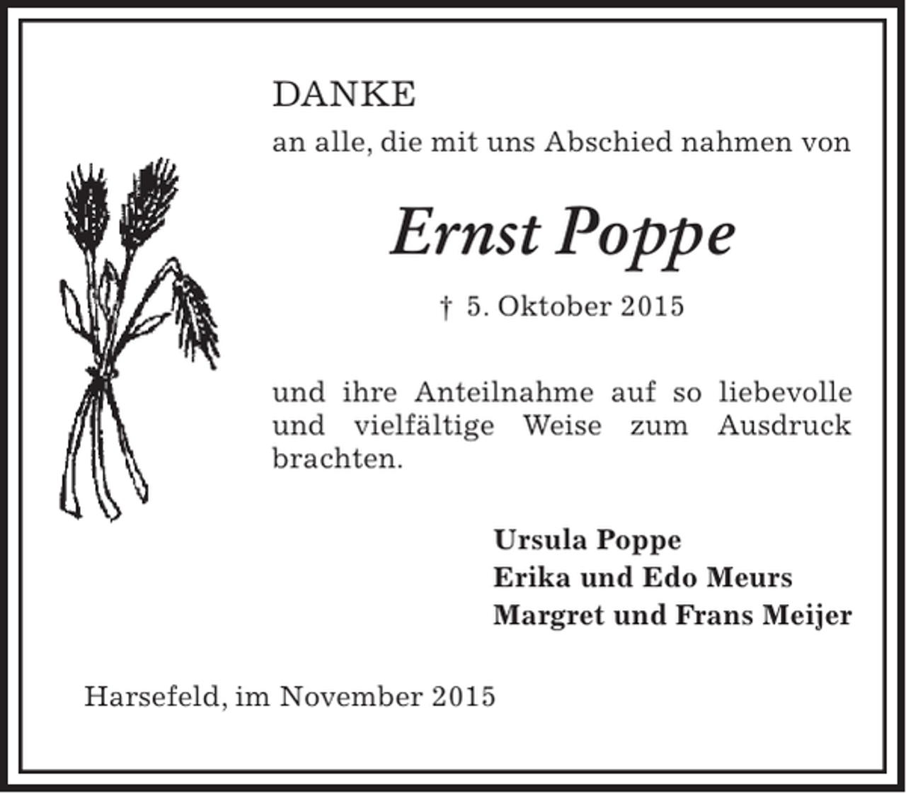 <p>DANKE<br />an alle, die mit uns Abschied nahmen von</p><p>Ernst Poppe<br />† 5. Oktober 2015<br />und ihre Anteilnahme auf so liebevolle<br />und vielfältige Weise zum Ausdruck<br />brachten.<br />Ursula Poppe<br />Erika und Edo Meurs<br />Margret und Frans Meijer<br />Harsefeld, im November 2015</p>