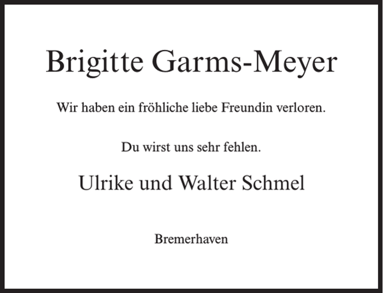 <p>Brigitte Garms-Meyer<br />Wir haben ein fröhliche liebe Freundin verloren.<br />Du wirst uns sehr fehlen.</p><p>Ulrike und Walter Schmel<br />Bremerhaven</p>