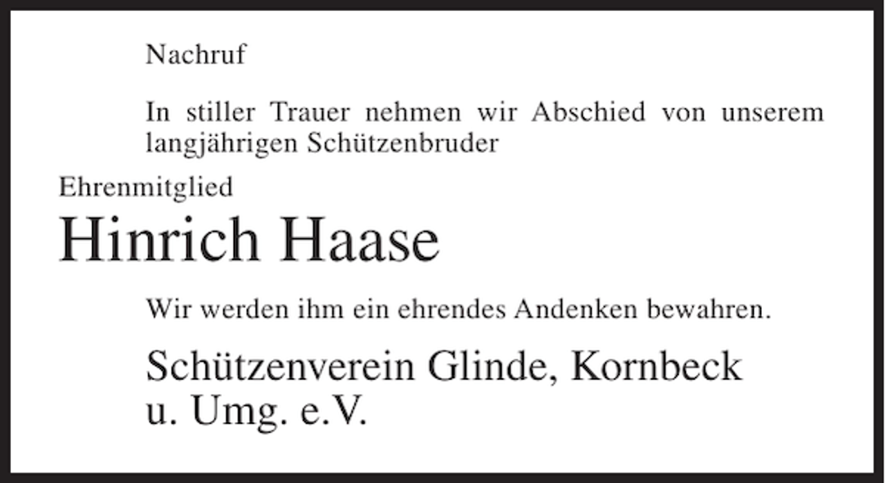 <p>Nachruf<br />In stiller Trauer nehmen wir Abschied von unserem<br />langjährigen Schützenbruder<br />Ehrenmitglied</p><p>Hinrich Haase</p><p>Wir werden ihm ein ehrendes Andenken bewahren.</p><p>Schützenverein Glinde, Kornbeck<br />u. Umg. e.V.</p>
