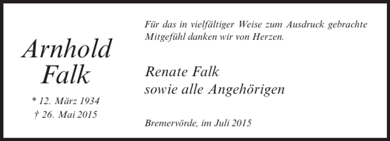 <p>Arnhold<br />Falk<br />* 12. März 1934<br />† 26. Mai 2015</p><p>Für das in vielfältiger Weise zum Ausdruck gebrachte<br />Mitgefühl danken wir von Herzen.</p><p>Renate Falk<br />sowie alle Angehörigen<br />Bremervörde, im Juli 2015</p>