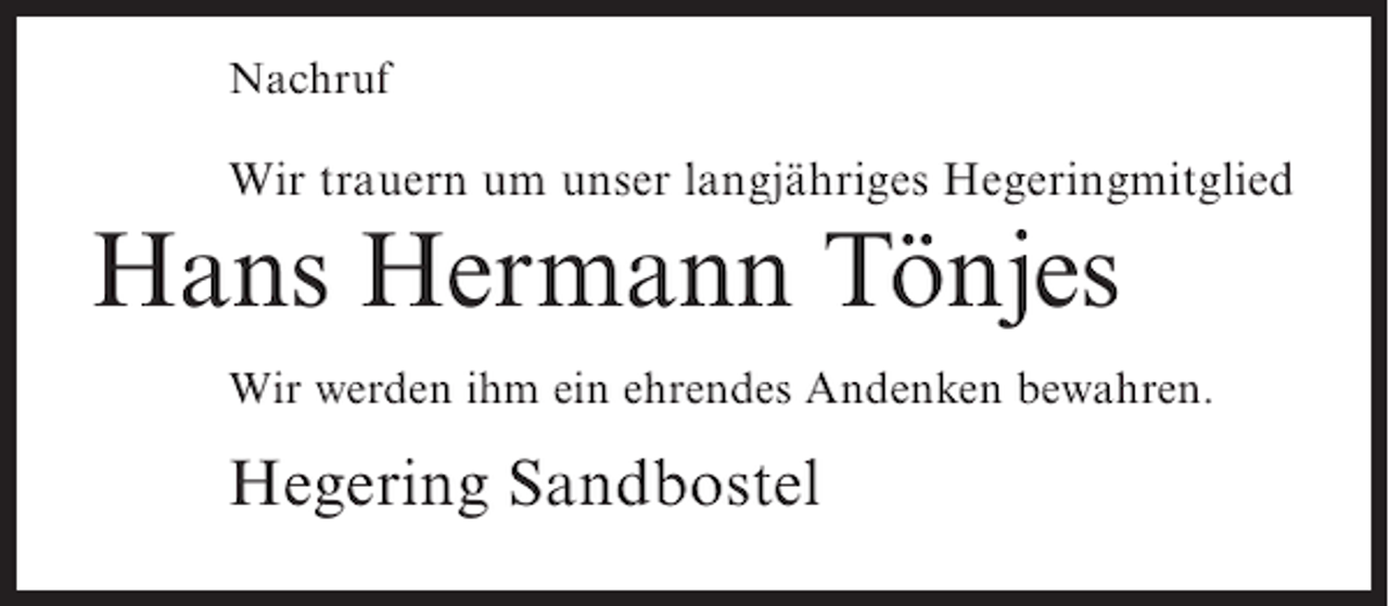 <p>Nachruf</p><p>Wir trauern um unser langjähriges Hegeringmitglied</p><p>Hans Hermann Tönjes<br />Wir werden ihm ein ehrendes Andenken bewahren.</p><p>Hegering Sandbostel</p>