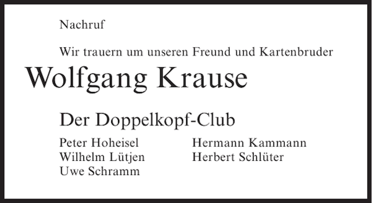 <p>Nachruf<br />Wir trauern um unseren Freund und Kartenbruder</p><p>Wolfgang Krause<br />Der Doppelkopf-Club<br />Peter Hoheisel<br />Wilhelm Lütjen<br />Uwe Schramm</p><p>Hermann Kammann<br />Herbert Schlüter</p>