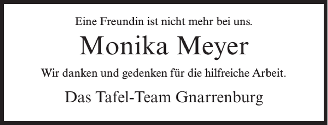 <p>Eine Freundin ist nicht mehr bei uns.</p><p>Monika Meyer<br />Wir danken und gedenken für die hilfreiche Arbeit.</p><p>Das Tafel-Team Gnarrenburg</p>