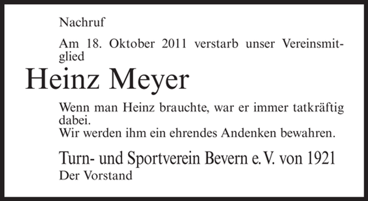 <p>Nachruf<br />Am 18. Oktober 2011 verstarb unser Vereinsmitglied</p><p>Heinz Meyer<br />Wenn man Heinz brauchte, war er immer tatkräftig<br />dabei.<br />Wir werden ihm ein ehrendes Andenken bewahren.</p><p>Turn- und Sportverein Bevern e. V. von 1921<br />Der Vorstand</p>