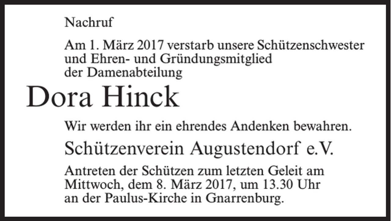 <p>Nachruf<br />Am 1. März 2017 verstarb unsere Schützenschwester<br />und Ehren- und Gründungsmitglied<br />der Damenabteilung</p><p>Dora Hinck</p><p>Wir werden ihr ein ehrendes Andenken bewahren.</p><p>Schützenverein Augustendorf e.V.<br />Antreten der Schützen zum letzten Geleit am<br />Mittwoch, dem 8. März 2017, um 13.30 Uhr<br />an der Paulus-Kirche in Gnarrenburg.</p>