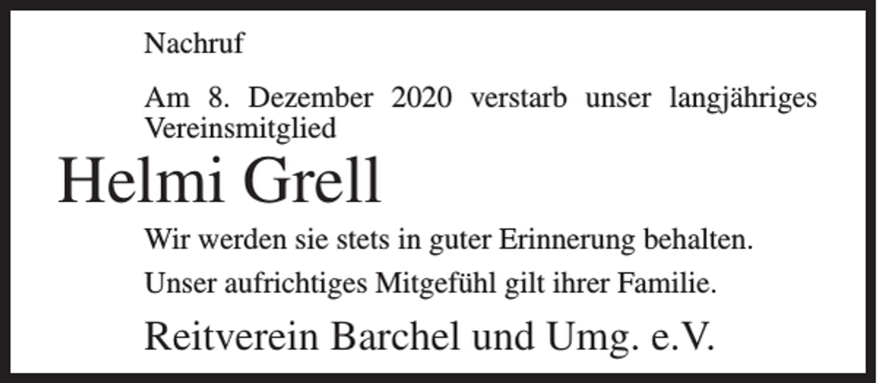 <p>Nachruf<br />Am 8. Dezember 2020 verstarb unser langjähriges<br />Vereinsmitglied</p><p>Helmi Grell</p><p>Wir werden sie stets in guter Erinnerung behalten.<br />Unser aufrichtiges Mitgefühl gilt ihrer Familie.</p><p>Reitverein Barchel und Umg. e.V.</p>