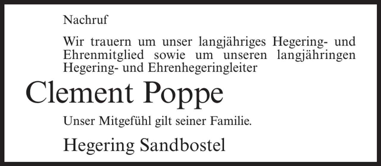 <p>Nachruf</p><p>Wir trauern um unser langjähriges Hegering- und<br />Ehrenmitglied sowie um unseren langjähringen<br />Hegering- und Ehrenhegeringleiter</p><p>Clement Poppe</p><p>Unser Mitgefühl gilt seiner Familie.</p><p>Hegering Sandbostel</p>