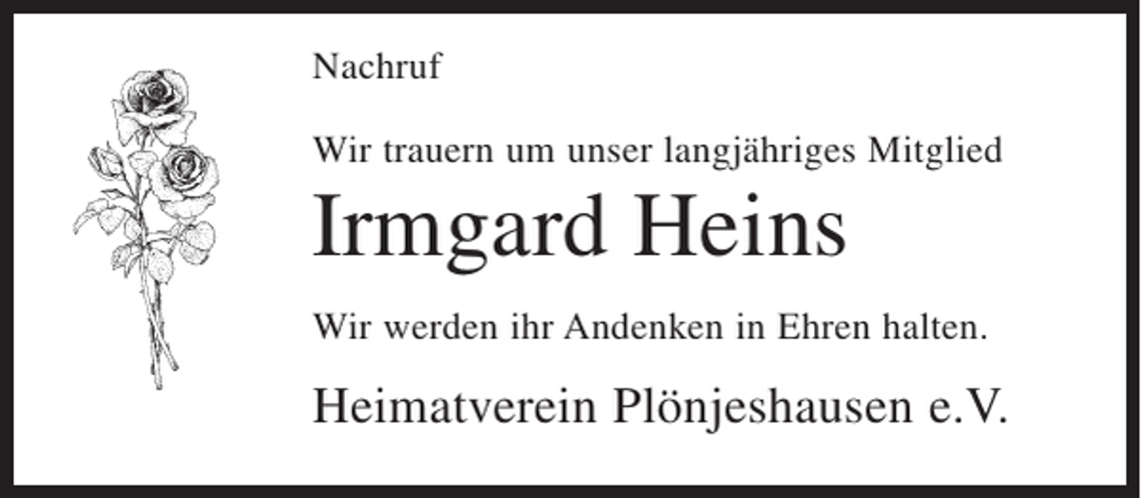 <p>Nachruf<br />Wir trauern um unser langjähriges Mitglied</p><p>Irmgard Heins<br />Wir werden ihr Andenken in Ehren halten.</p><p>Heimatverein Plönjeshausen e.V.</p>