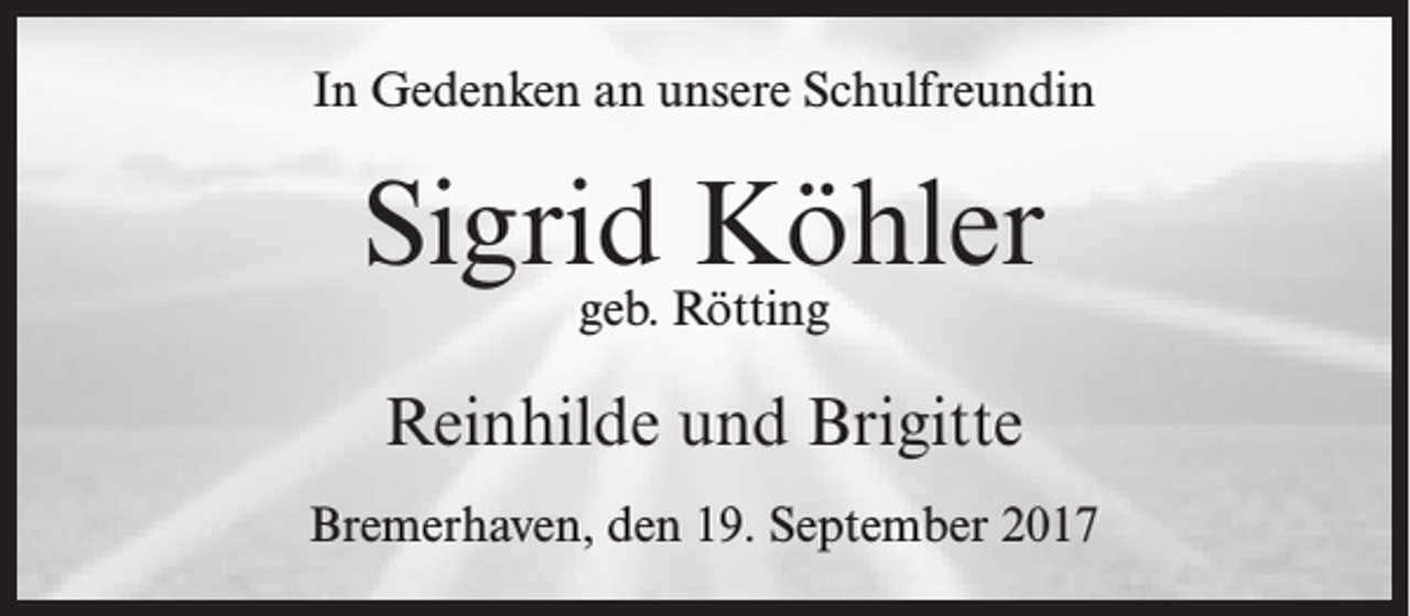<p>In Gedenken an unsere Schulfreundin</p><p>Sigrid<br />Köhler<br />geb. Rötting<br />Reinhilde und Brigitte<br />Bremerhaven, den 19. September 2017</p>