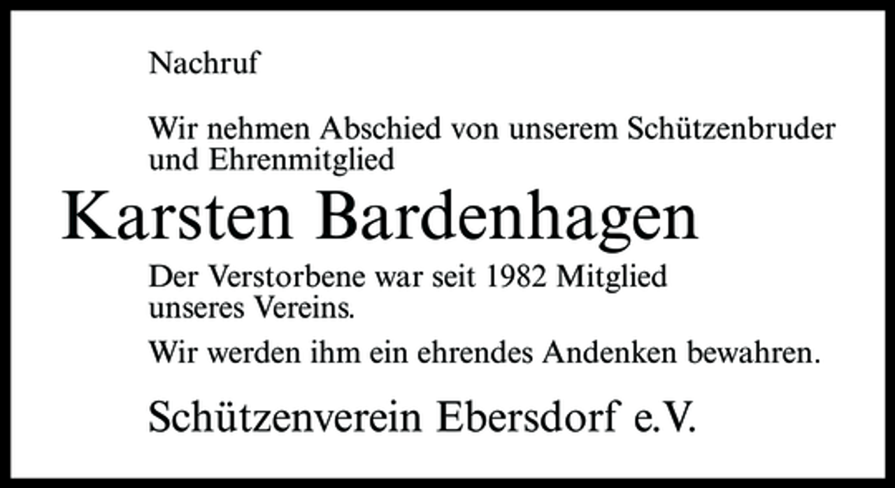 <p>Nachruf Wir nehmen Abschied von unserem Schützenbruder und Ehrenmitglied</p><p>Karsten Bardenhagen<br />Der Verstorbene war seit 1982 Mitglied unseres Vereins. Wir werden ihm ein ehrendes Andenken bewahren.</p><p>Schützenverein Ebersdorf e.V.</p>