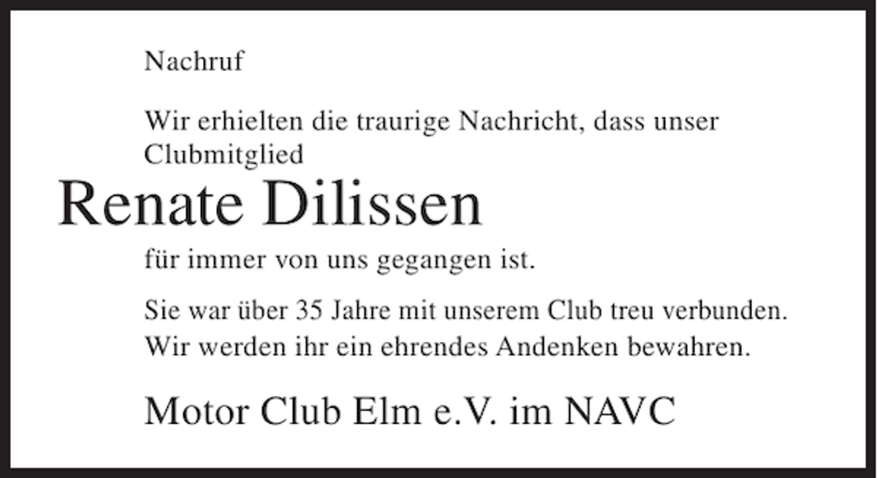 <p>Nachruf<br />Wir erhielten die traurige Nachricht, dass unser<br />Clubmitglied</p><p>Renate Dilissen<br />für immer von uns gegangen ist.<br />Sie war über 35 Jahre mit unserem Club treu verbunden.<br />Wir werden ihr ein ehrendes Andenken bewahren.</p><p>Motor Club Elm e.V. im NAVC</p>
