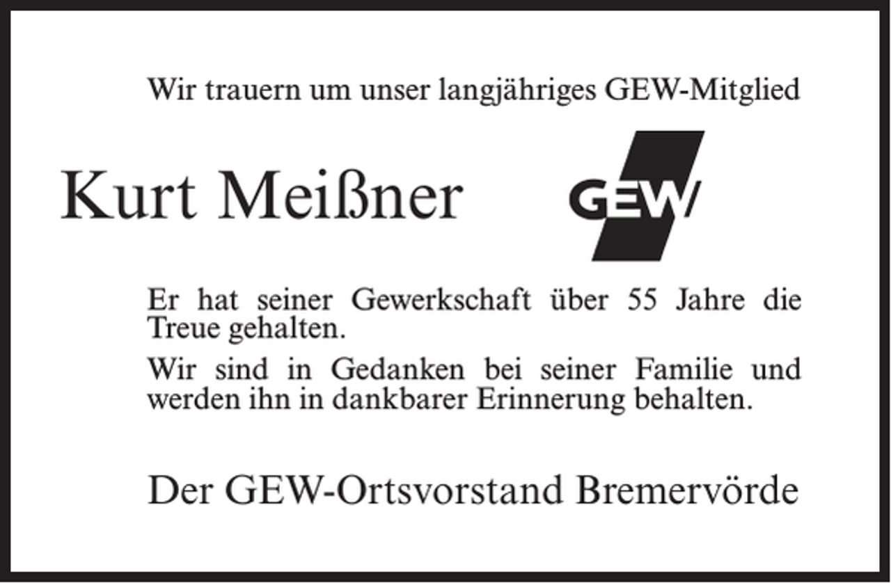 <p>Wir trauern um unser langjähriges GEW-Mitglied</p><p>Kurt Meißner<br />Er hat seiner Gewerkschaft über 55 Jahre die<br />Treue gehalten.<br />Wir sind in Gedanken bei seiner Familie u­nd<br />werden ihn in dankbarer Erinnerung behalten.</p><p>Der GEW-Ortsvorstand Bremervörde</p>