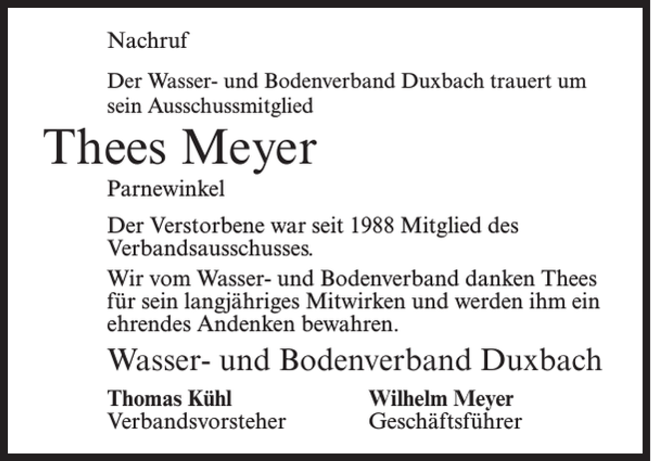 <p>Nachruf<br />Der Wasser- und Bodenverband Duxbach trauert um<br />sein Ausschussmitglied</p><p>Thees Meyer<br />Parnewinkel</p><p>Der Verstorbene war seit 1988 Mitglied des<br />Verbandsausschusses.<br />Wir vom Wasser- und Bodenverband danken Thees<br />für sein langjähriges Mitwirken und werden ihm ein<br />ehrendes Andenken bewahren.</p><p>Wasser- und Bodenverband Duxbach<br />Thomas Kühl<br />Wilhelm Meyer<br />Verbandsvorsteher Geschäftsführer</p>