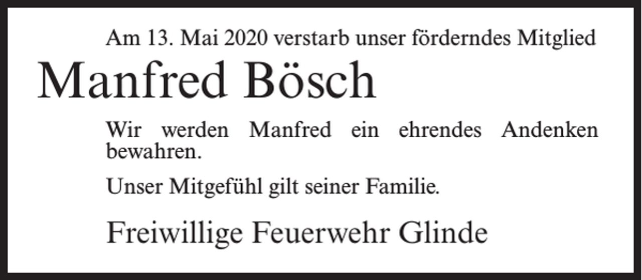 <p>Am 13. Mai 2020 verstarb unser förderndes Mitglied</p><p>Manfred Bösch</p><p>Wir werden Manfred ein ehrendes Andenken<br />bewahren.<br />Unser Mitgefühl gilt seiner Familie.</p><p>Freiwillige Feuerwehr Glinde</p>