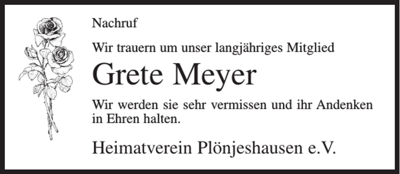 <p>Nachruf<br />Wir trauern um unser langjähriges Mitglied</p><p>Grete Meyer<br />Wir werden sie sehr vermissen und ihr Andenken<br />in Ehren halten.</p><p>Heimatverein Plönjeshausen e.V.</p>