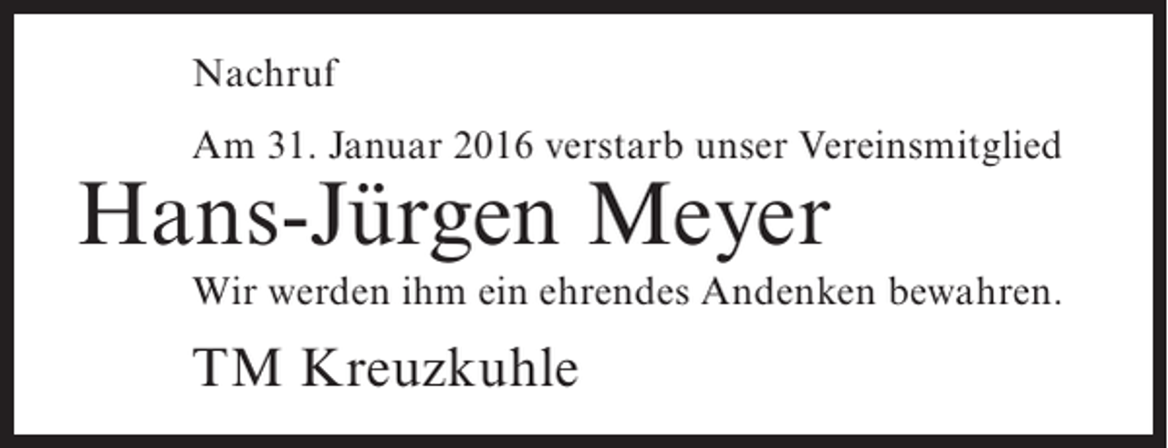<p>Nachruf<br />Am 31. Januar 2016 verstarb unser Vereinsmitglied</p><p>Hans-Jürgen Meyer</p><p>Wir werden ihm ein ehrendes Andenken bewahren.</p><p>TM Kreuzkuhle</p>