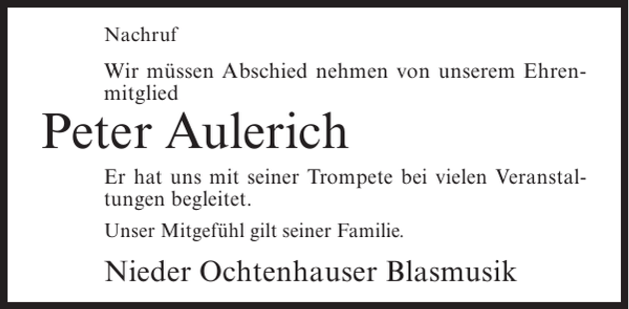 <p>Nachruf</p><p>Wir müssen Abschied nehmen von unserem Ehrenmitglied</p><p>Peter Aulerich</p><p>Er hat uns mit seiner Trompete bei vielen Veranstaltungen begleitet.<br />Unser Mitgefühl gilt seiner Familie.</p><p>Nieder Ochtenhauser Blasmusik</p>