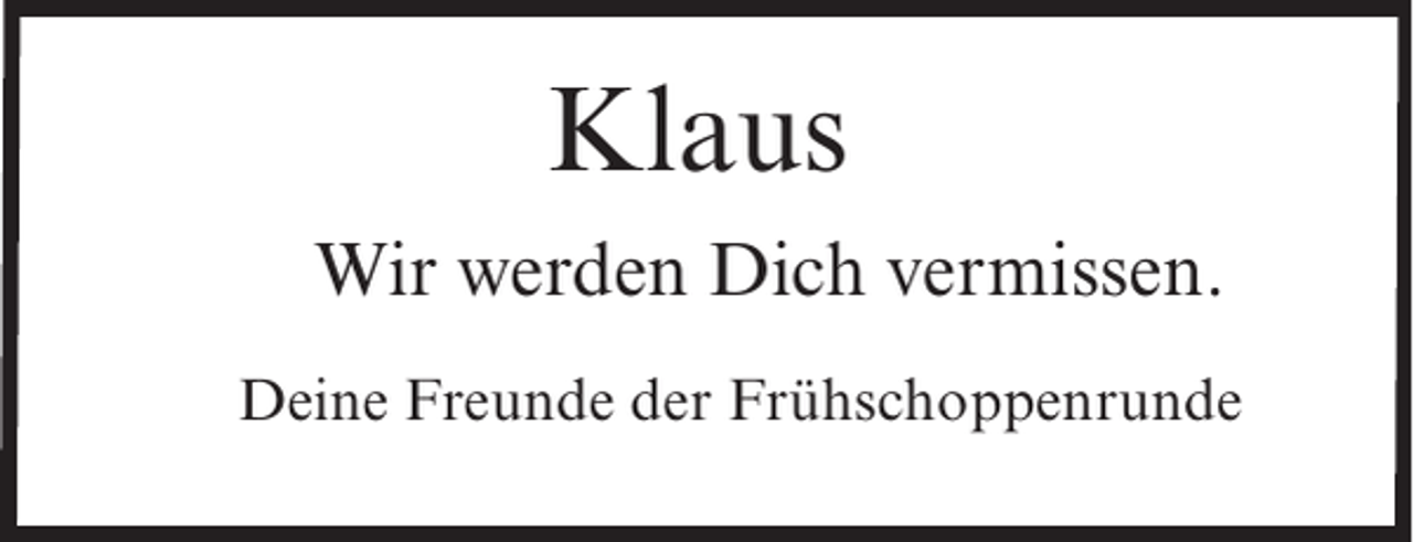 <p>Klaus<br />Wir werden Dich vermissen.</p><p>Deine Freunde der Frühschoppenrunde</p>