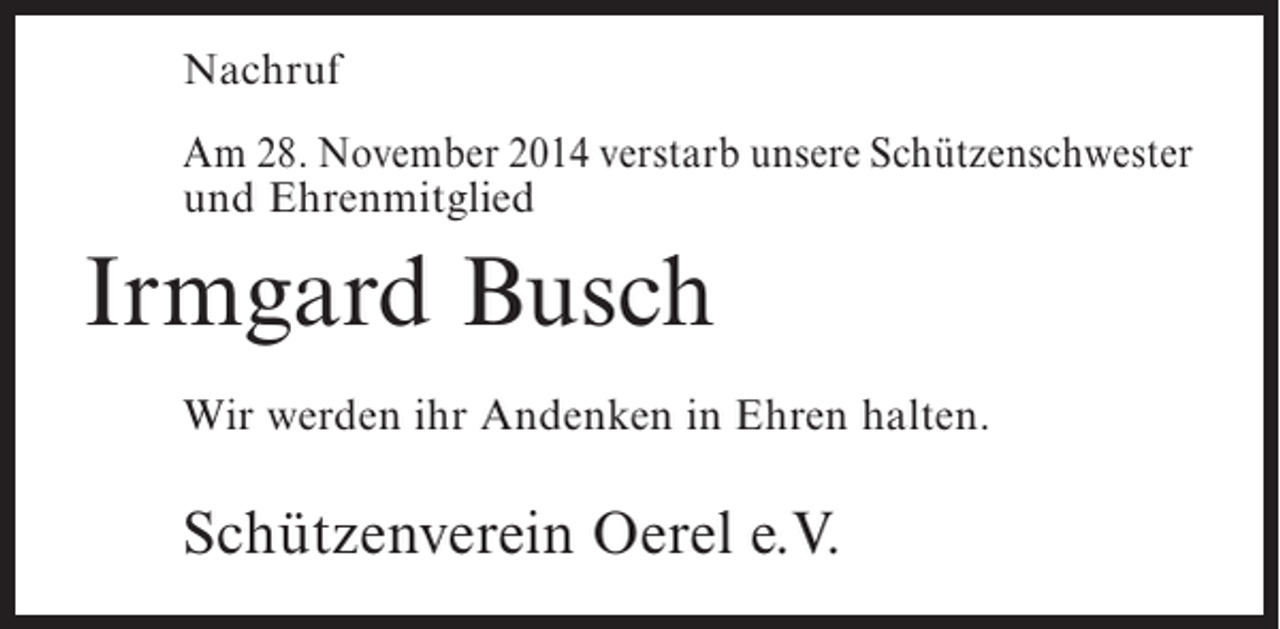 <p>Nachruf<br />Am 28. November 2014 verstarb unsere Schützenschwester<br />und Ehrenmitglied</p><p>Irmgard Busch<br />Wir werden ihr Andenken in Ehren halten.</p><p>Schützenverein Oerel e.V.</p>