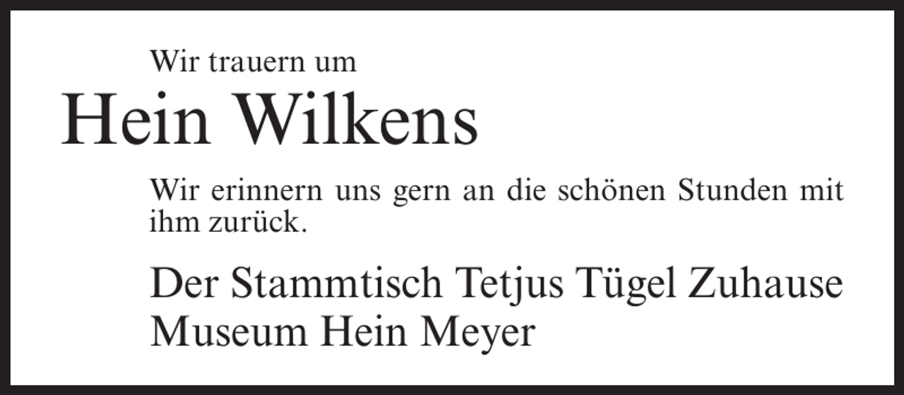 <p>Wir trauern um</p><p>Hein Wilkens<br />Wir erinnern uns gern an die schönen Stunden mit<br />ihm zurück.</p><p>Der Stammtisch Tetjus Tügel Zuhause<br />Museum Hein Meyer</p>