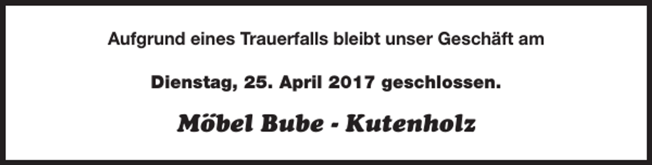 <p>Aufgrund eines Trauerfalls bleibt unser Geschäft am<br />Dienstag, 25. April 2017 geschlossen.</p><p>Möbel Bube - Kutenholz</p>