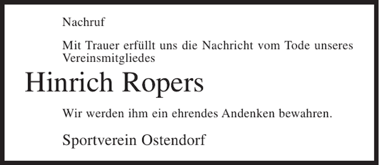 <p>Nachruf<br />Mit Trauer erfüllt uns die Nachricht vom Tode unseres<br />Vereinsmitgliedes</p><p>Hinrich Ropers<br />Wir werden ihm ein ehrendes Andenken bewahren.</p><p>Sportverein Ostendorf</p>
