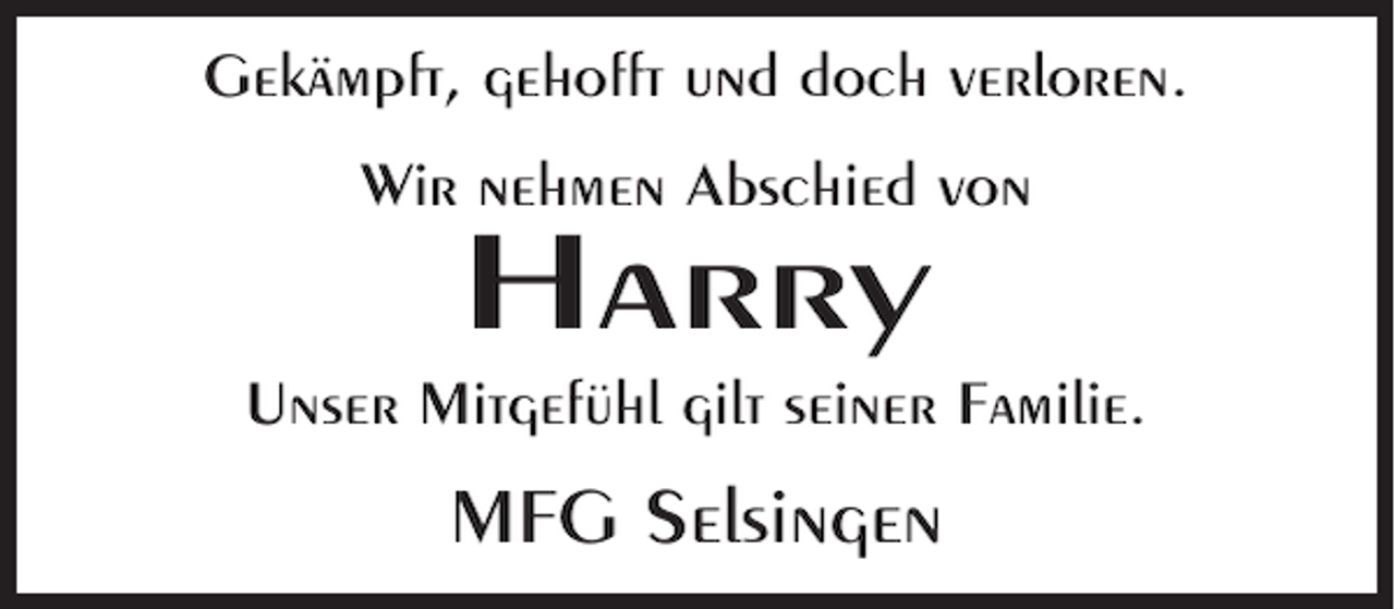 <p>Gekämpft, gehofft und doch verloren.<br />Wir nehmen Abschied von</p><p>Harry</p><p>Unser Mitgefühl gilt seiner Familie.</p><p>MFG Selsingen</p>