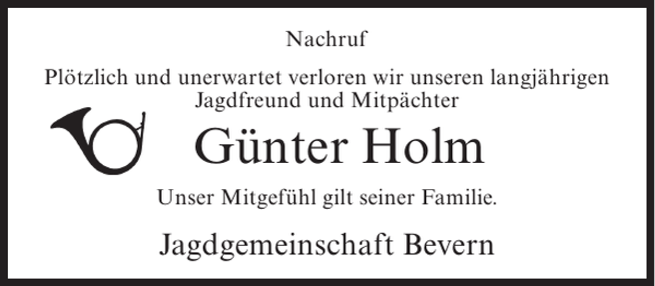 <p>Nachruf<br />Plötzlich und unerwartet verloren wir unseren langjährigen<br />Jagdfreund und Mitpächter</p><p>Günter Holm<br />Unser Mitgefühl gilt seiner Familie.</p><p>Jagdgemeinschaft Bevern</p>