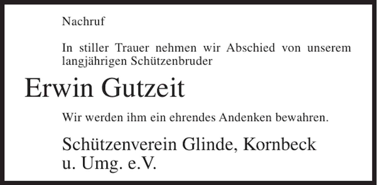 <p>Nachruf<br />In stiller Trauer nehmen wir Abschied von unserem<br />langjährigen Schützenbruder</p><p>Erwin Gutzeit<br />Wir werden ihm ein ehrendes Andenken bewahren.</p><p>Schützenverein Glinde, Kornbeck<br />u. Umg. e.V.</p>