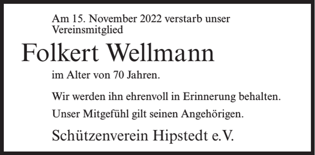 <p>Am 15. November 2022 verstarb unser<br />Vereinsmitglied</p><p>Folkert Wellmann<br />im Alter von 70 Jahren.<br />Wir werden ihn ehrenvoll in Erinnerung behalten.<br />Unser Mitgefühl gilt seinen Angehörigen.</p><p>Schützenverein Hipstedt e.V.</p>
