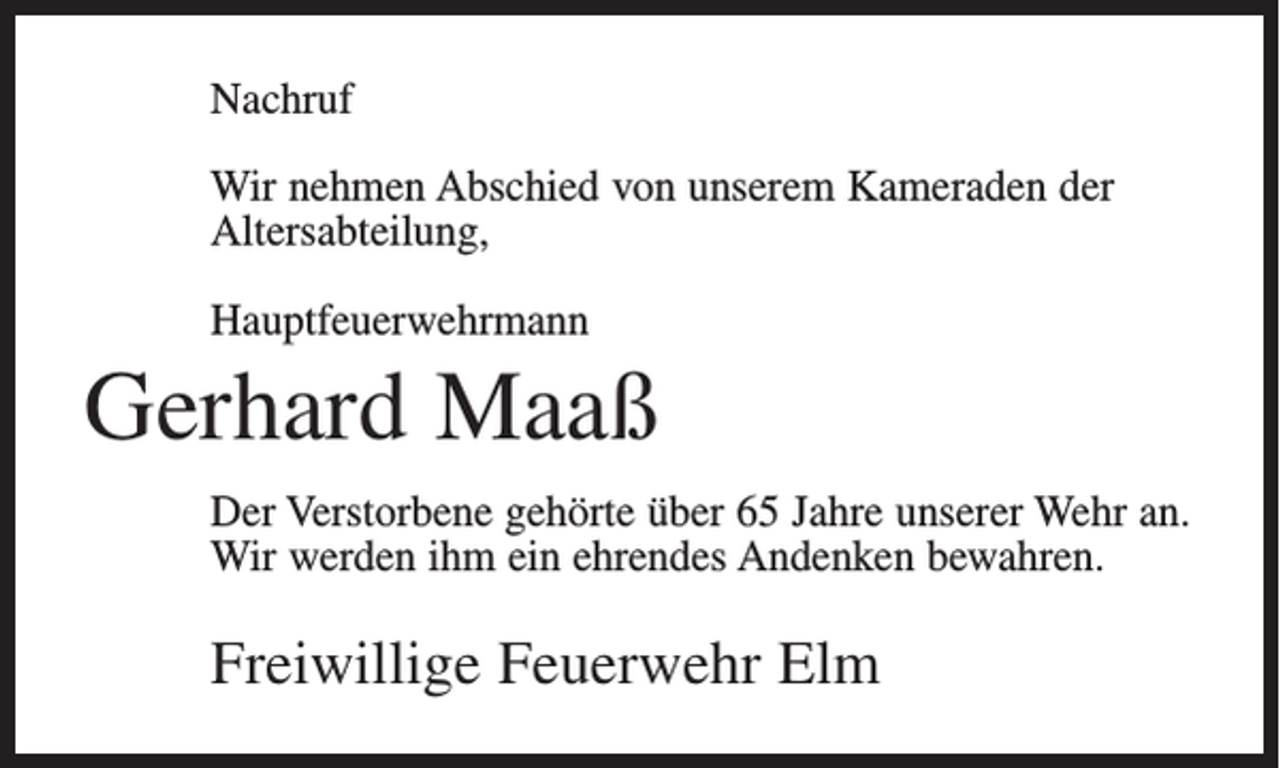 <p>Nachruf<br />Wir nehmen Abschied von unserem Kameraden der<br />Altersabteilung,<br />Hauptfeuerwehrmann</p><p>Gerhard Maaß<br />Der Verstorbene gehörte über 65 Jahre unserer Wehr an.<br />Wir werden ihm ein ehrendes Andenken bewahren.</p><p>Freiwillige Feuerwehr Elm</p>