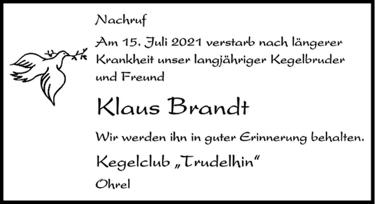 <p>Nachruf<br />Am 15. Juli 2021 verstarb nach längerer<br />Krankheit unser langjähriger Kegelbruder<br />und Freund</p><p>Klaus Brandt<br />Wir werden ihn in guter Erinnerung behalten.</p><p>Kegelclub ıTrudelhin„<br />Ohrel</p>