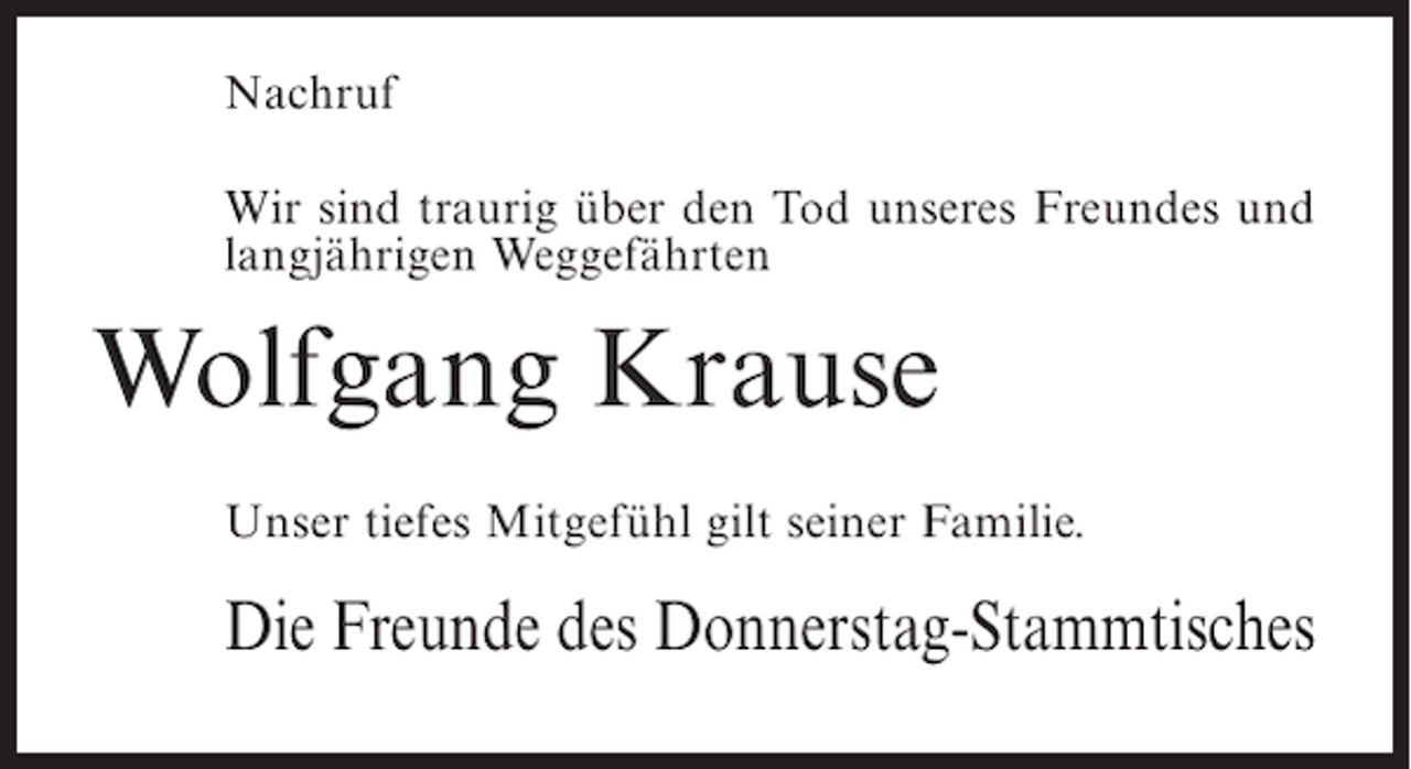 <p>Nachruf<br />Wir sind traurig über den Tod unseres Freundes und<br />langjährigen Weggefährten</p><p>Wolfgang Krause<br />Unser tiefes Mitgefühl gilt seiner Familie.</p><p>Die Freunde des Donnerstag-Stammtisches</p>