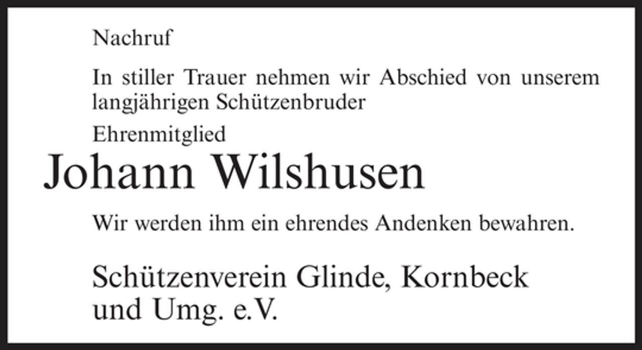 <p>Nachruf In stiller Trauer nehmen wir Abschied von unserem langjährigen Schützenbruder Ehrenmitglied</p><p>Johann Wilshusen<br />Wir werden ihm ein ehrendes Andenken bewahren.</p><p>Schützenverein Glinde, Kornbeck und Umg. e.V.</p>