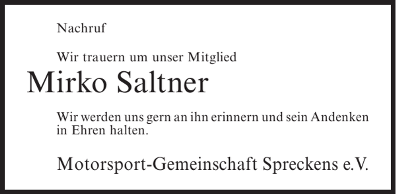 <p>Nachruf<br />Wir trauern um unser Mitglied</p><p>Mirko Saltner</p><p>Wir werden uns gern an ihn erinnern und sein ­ ndenken<br />A<br />in Ehren halten.</p><p>Motorsport-Gemeinschaft Spreckens e.V.</p>