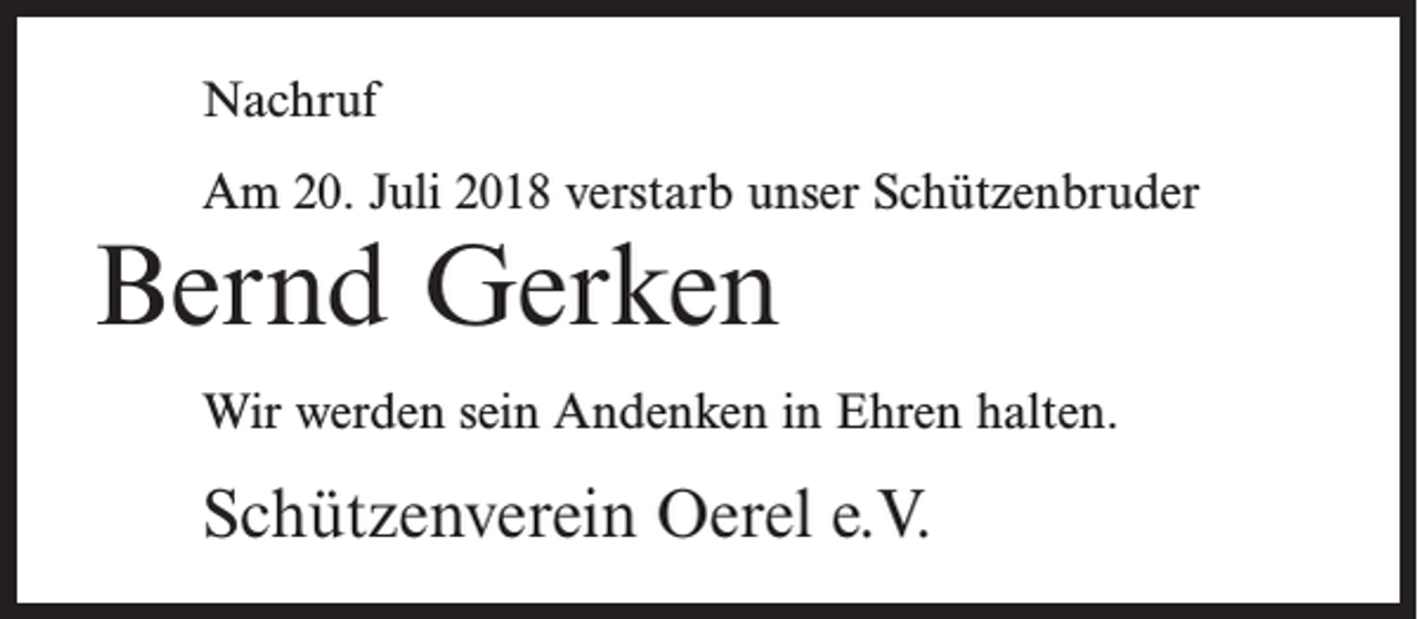 <p>Nachruf<br />Am 20. Juli 2018 verstarb unser Schützenbruder</p><p>Bernd Gerken</p><p>Wir werden sein Andenken in Ehren halten.</p><p>Schützenverein Oerel e.V.</p>