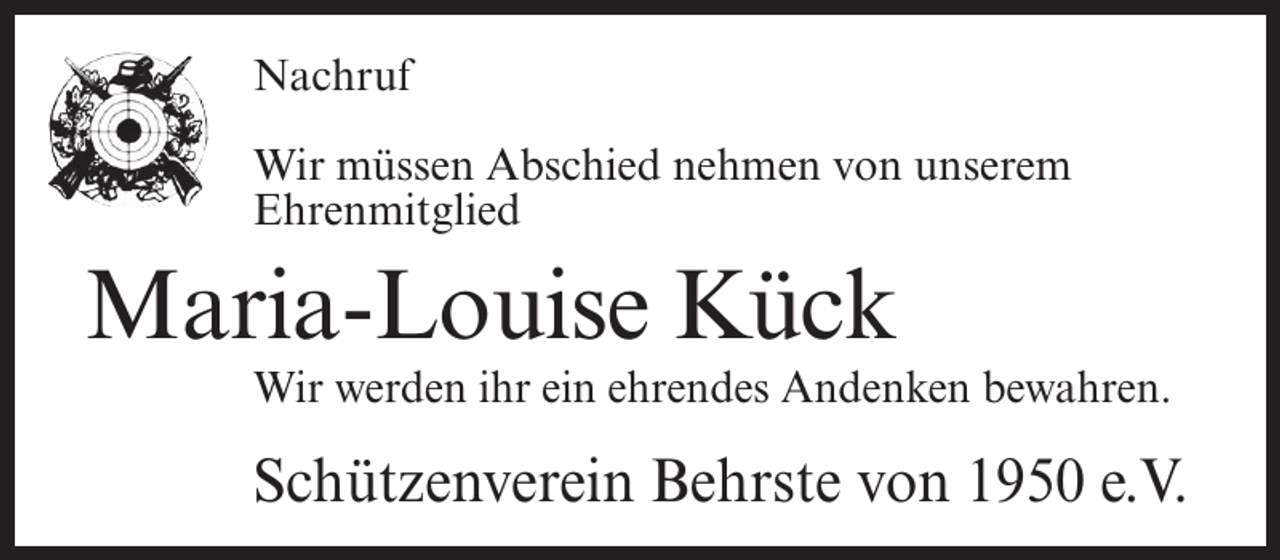<p>Nachruf<br />Wir müssen Abschied nehmen von unserem<br />Ehrenmitglied</p><p>Maria-Louise Kück<br />Wir werden ihr ein ehrendes Andenken bewahren.</p><p>Schützenverein Behrste von 1950 e.V.</p>